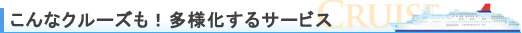 こんなクルーズも!多様化するサービス